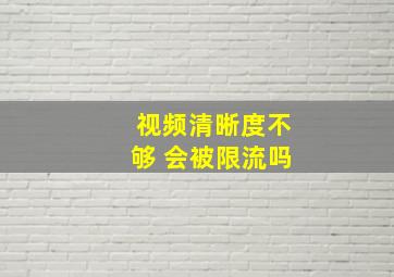 视频清晰度不够 会被限流吗